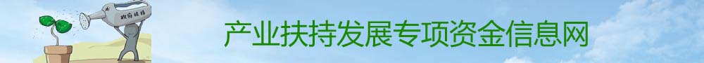 產(chǎn)業(yè)扶持發(fā)展專項資金信息網(wǎng)